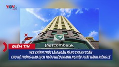 VCB chính thức làm ngân hàng thanh toán cho hệ thống giao dịch trái phiếu doanh nghiệp phát hành riêng lẻ 