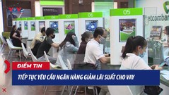 Tiếp tục yêu cầu ngân hàng giảm lãi suất cho vay