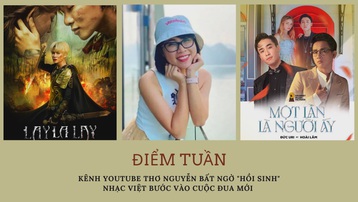 Điểm tuần: Kênh YouTube Thơ Nguyễn bất ngờ 'hồi sinh', nhạc Việt bước vào cuộc đua mới